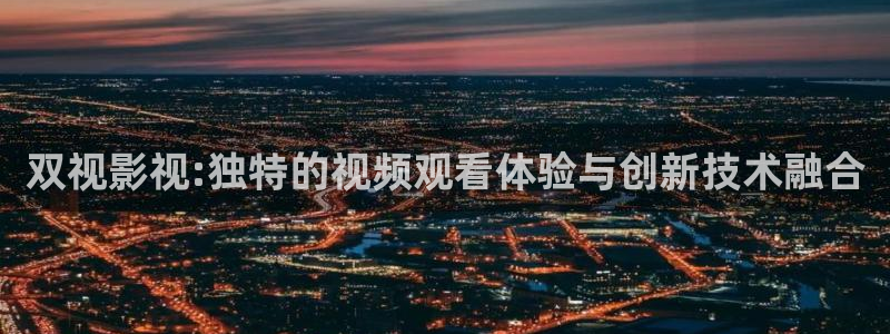 超碰av在线网：双视影视:独特的视频观看体验与创新技术融合