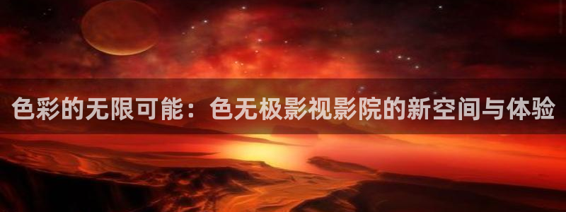 超碰在线免费电影：色彩的无限可能：色无极影视影院的新空间与体验