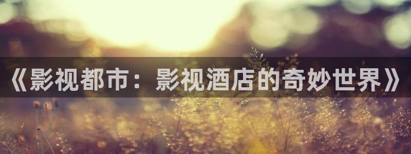 超碰在线99：《影视都市：影视酒店的奇妙世界》