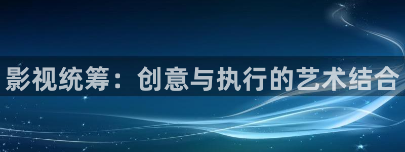 色超碰在线：影视统筹：创意与执行的艺术结合