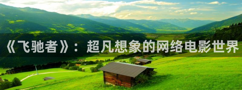 国产超碰97人人做人人爱：《飞驰者》：超凡想象的网络电影世界